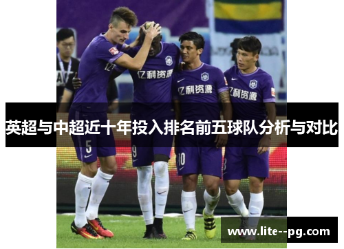 英超与中超近十年投入排名前五球队分析与对比 英超与中超近十年投入排名前五球队分析与对比