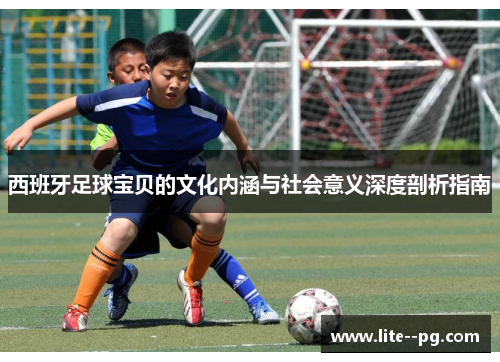 西班牙足球宝贝的文化内涵与社会意义深度剖析指南 西班牙足球宝贝的文化内涵与社会意义深度剖析指南