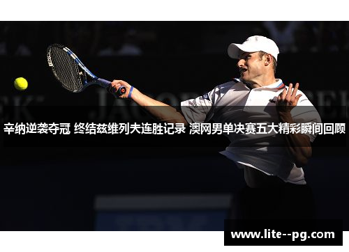 辛纳逆袭夺冠 终结兹维列夫连胜记录 澳网男单决赛五大精彩瞬间回顾