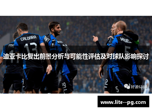 迪亚卡比复出前景分析与可能性评估及对球队影响探讨