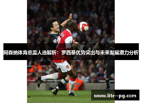 阿森纳体育总监人选解析：罗西基优势突出与未来发展潜力分析