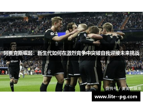 阿贾克斯崛起：新生代如何在激烈竞争中突破自我迎接未来挑战