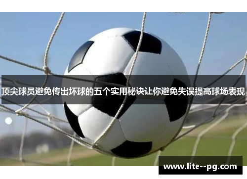 顶尖球员避免传出坏球的五个实用秘诀让你避免失误提高球场表现