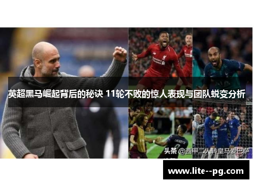 英超黑马崛起背后的秘诀 11轮不败的惊人表现与团队蜕变分析