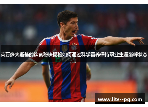 莱万多夫斯基的饮食秘诀揭秘如何通过科学营养保持职业生涯巅峰状态 莱万多夫斯基的饮食秘诀揭秘如何通过科学营养保持职业生涯巅峰状态