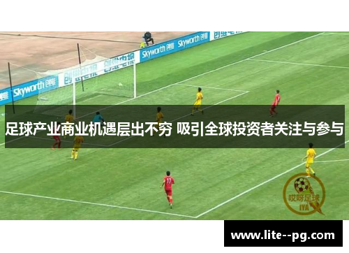 足球产业商业机遇层出不穷 吸引全球投资者关注与参与