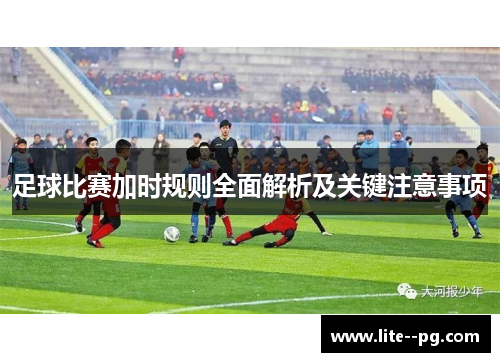 足球比赛加时规则全面解析及关键注意事项 足球比赛加时规则全面解析及关键注意事项