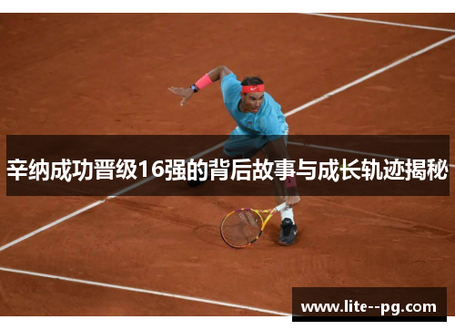 辛纳成功晋级16强的背后故事与成长轨迹揭秘 辛纳成功晋级16强的背后故事与成长轨迹揭秘