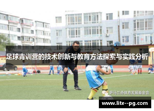 足球青训营的技术创新与教育方法探索与实践分析 足球青训营的技术创新与教育方法探索与实践分析
