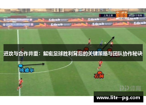 进攻与合作并重:解密足球胜利背后的关键策略与团队协作秘诀 进攻与合作并重:解密足球胜利背后的关键策略与团队协作秘诀