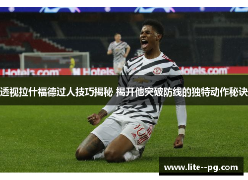 透视拉什福德过人技巧揭秘 揭开他突破防线的独特动作秘诀 透视拉什福德过人技巧揭秘 揭开他突破防线的独特动作秘诀