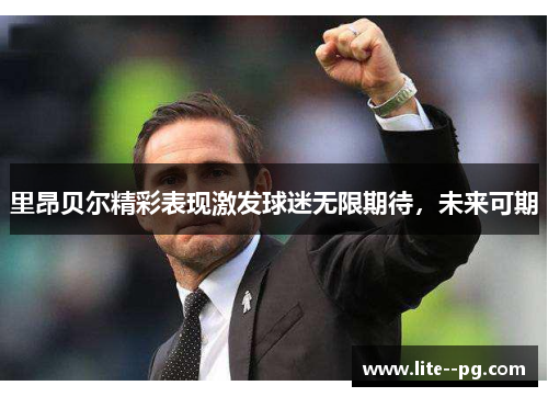里昂贝尔精彩表现激发球迷无限期待,未来可期 里昂贝尔精彩表现激发球迷无限期待,未来可期