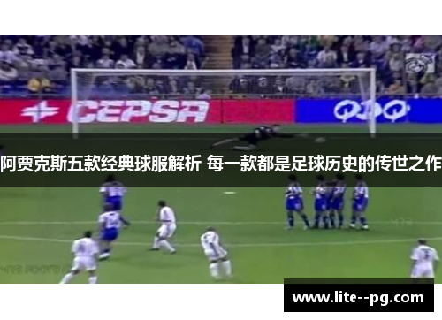阿贾克斯五款经典球服解析 每一款都是足球历史的传世之作 阿贾克斯五款经典球服解析 每一款都是足球历史的传世之作