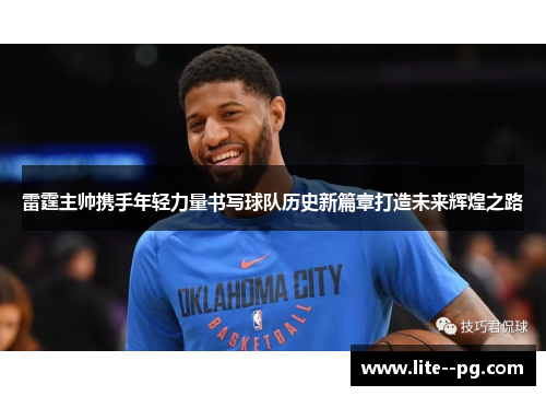 雷霆主帅携手年轻力量书写球队历史新篇章打造未来辉煌之路