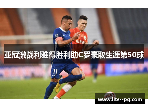 亚冠激战利雅得胜利助C罗豪取生涯第50球