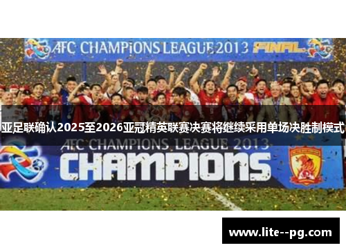 亚足联确认2025至2026亚冠精英联赛决赛将继续采用单场决胜制模式