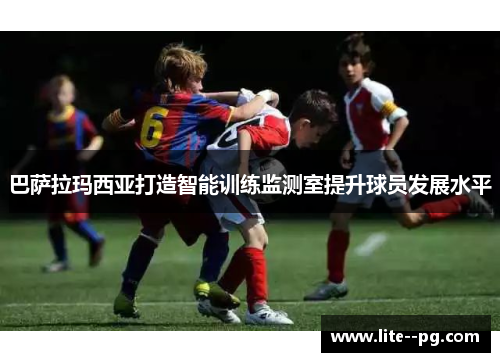 巴萨拉玛西亚打造智能训练监测室提升球员发展水平