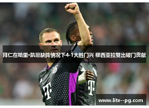 拜仁在哈里·凯恩缺阵情况下4-1大胜门兴 穆西亚拉复出破门贡献 拜仁在哈里·凯恩缺阵情况下4-1大胜门兴 穆西亚拉复出破门贡献