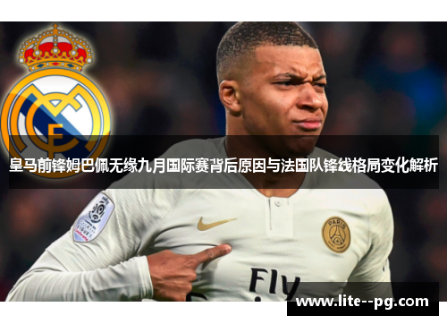 皇马前锋姆巴佩无缘九月国际赛背后原因与法国队锋线格局变化解析 皇马前锋姆巴佩无缘九月国际赛背后原因与法国队锋线格局变化解析