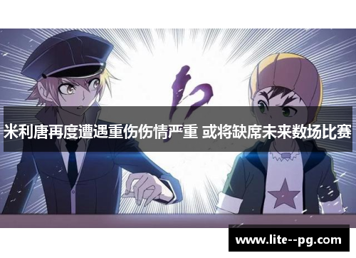 米利唐再度遭遇重伤伤情严重 或将缺席未来数场比赛 米利唐再度遭遇重伤伤情严重 或将缺席未来数场比赛