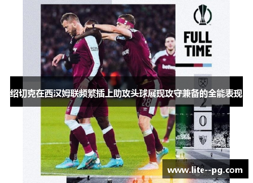 绍切克在西汉姆联频繁插上助攻头球展现攻守兼备的全能表现