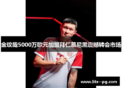 金玟哉5000万欧元加盟拜仁慕尼黑震撼转会市场 金玟哉5000万欧元加盟拜仁慕尼黑震撼转会市场