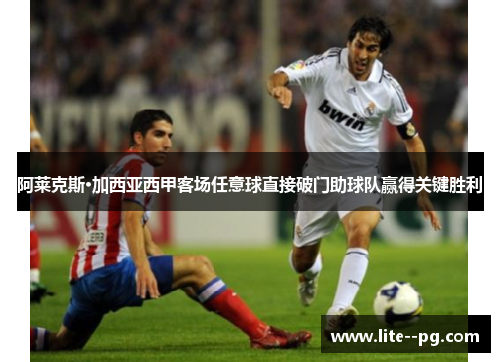 阿莱克斯·加西亚西甲客场任意球直接破门助球队赢得关键胜利 阿莱克斯·加西亚西甲客场任意球直接破门助球队赢得关键胜利
