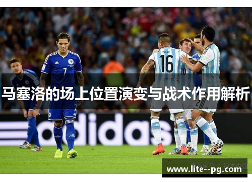马塞洛的场上位置演变与战术作用解析