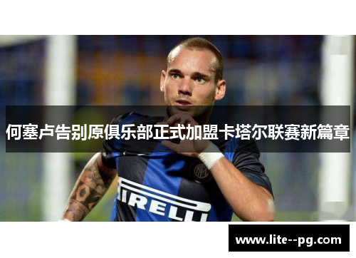 何塞卢告别原俱乐部正式加盟卡塔尔联赛新篇章