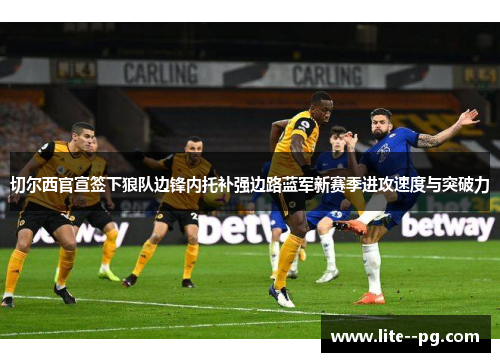 切尔西官宣签下狼队边锋内托补强边路蓝军新赛季进攻速度与突破力