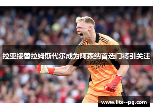 拉亚接替拉姆斯代尔成为阿森纳首选门将引关注