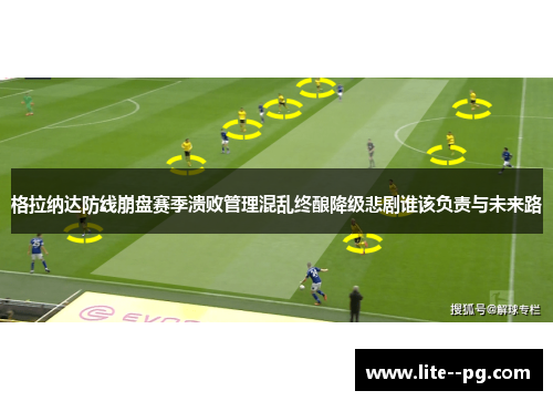 格拉纳达防线崩盘赛季溃败管理混乱终酿降级悲剧谁该负责与未来路 格拉纳达防线崩盘赛季溃败管理混乱终酿降级悲剧谁该负责与未来路