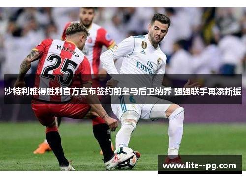 沙特利雅得胜利官方宣布签约前皇马后卫纳乔 强强联手再添新援 沙特利雅得胜利官方宣布签约前皇马后卫纳乔 强强联手再添新援