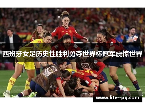 西班牙女足历史性胜利勇夺世界杯冠军震惊世界