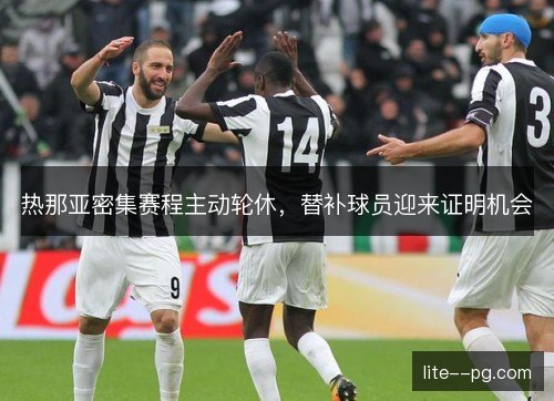 热那亚密集赛程主动轮休，替补球员迎来证明机会