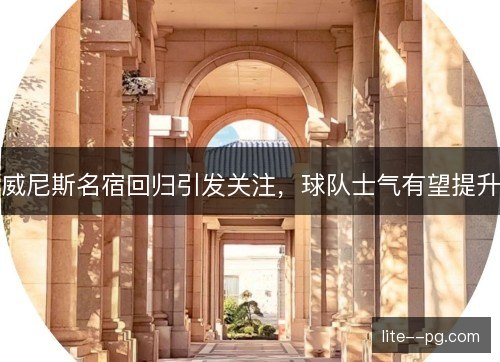 威尼斯名宿回归引发关注，球队士气有望提升