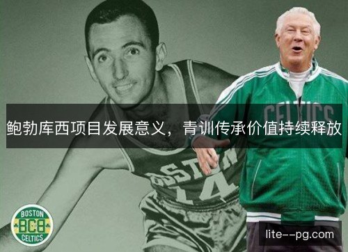 鲍勃库西项目发展意义，青训传承价值持续释放